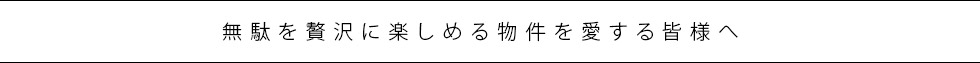 無駄を贅沢に楽しめる物件を愛する皆様へ